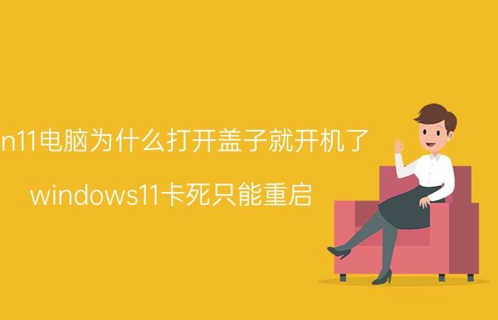 win11电脑为什么打开盖子就开机了 windows11卡死只能重启？